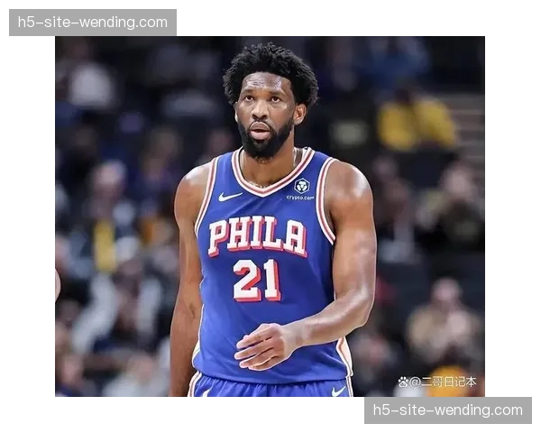 恩比德内线统治力稳固 76人客场作战面临挑战 恩比德内线统治力稳固 76人客场作战面临挑战